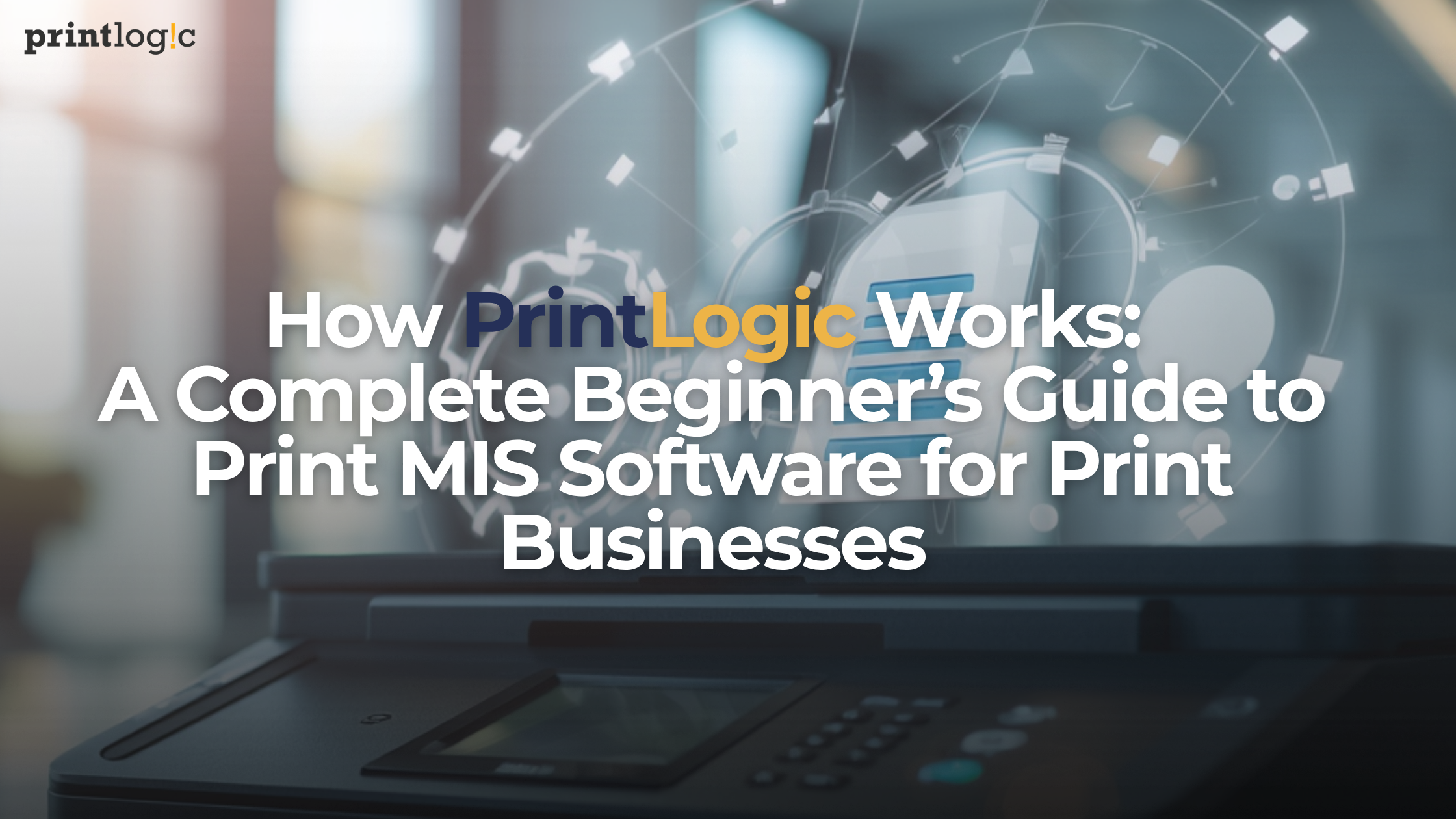 How PrintLogic Works: A Complete Beginner\'s Guide to Print MIS Software for Print Businesses